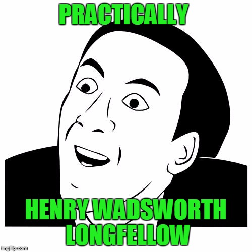 You don't say | PRACTICALLY HENRY WADSWORTH LONGFELLOW | image tagged in you don't say | made w/ Imgflip meme maker