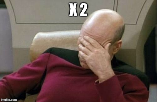 Captain Picard Facepalm Meme | X 2 | image tagged in memes,captain picard facepalm | made w/ Imgflip meme maker