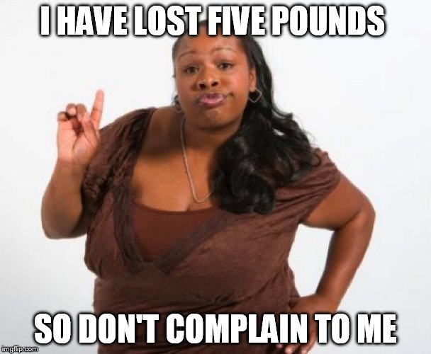 Mhmmmm | I HAVE LOST FIVE POUNDS; SO DON'T COMPLAIN TO ME | image tagged in mhmmmm | made w/ Imgflip meme maker