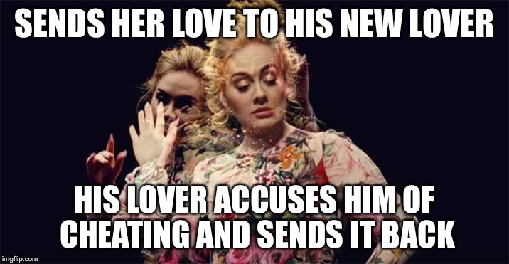 She doesn't want your love anywhere near him. | SENDS HER LOVE TO HIS NEW LOVER; HIS LOVER ACCUSES HIM OF CHEATING AND SENDS IT BACK | image tagged in adele,memes,cheating | made w/ Imgflip meme maker