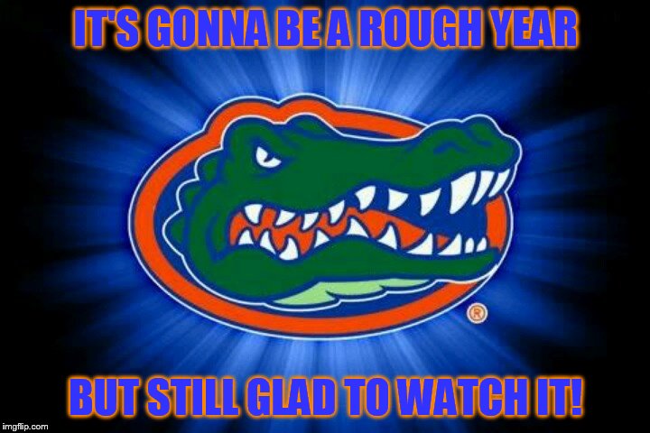 Florida Gators Logo | IT'S GONNA BE A ROUGH YEAR BUT STILL GLAD TO WATCH IT! | image tagged in florida gators logo | made w/ Imgflip meme maker