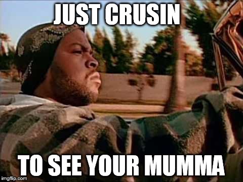 ice cube | JUST CRUSIN; TO SEE YOUR MUMMA | image tagged in ice cube | made w/ Imgflip meme maker