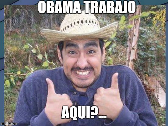 OBAMA TRABAJO AQUI?... | made w/ Imgflip meme maker