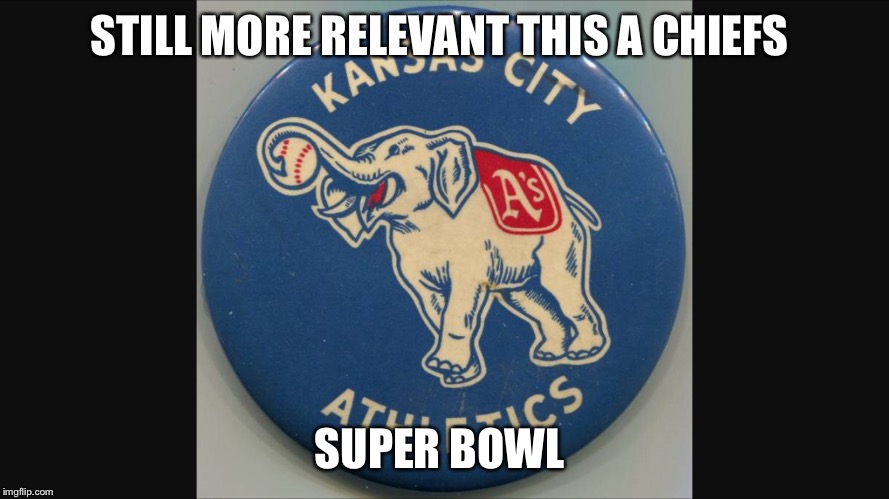 KC A's  | STILL MORE RELEVANT THIS A CHIEFS; SUPER BOWL | image tagged in memes,baseball,kansas city royals | made w/ Imgflip meme maker