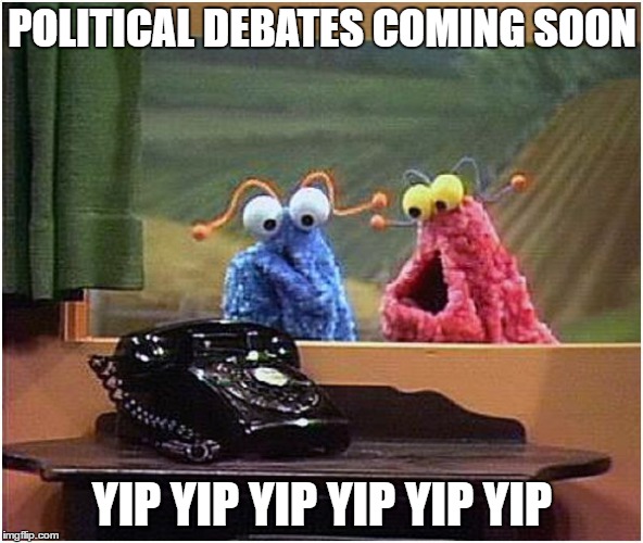 YipYip | POLITICAL DEBATES COMING SOON; YIP YIP YIP YIP YIP YIP | image tagged in yipyip | made w/ Imgflip meme maker