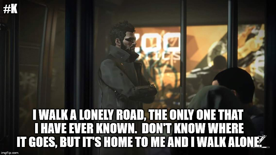 Deus Ex | #K I WALK A LONELY ROAD, THE ONLY ONE THAT I HAVE EVER KNOWN.  DON'T KNOW WHERE IT GOES, BUT IT'S HOME TO ME AND I WALK ALONE. | image tagged in forever alone,green day,lonely,deus ex,alone | made w/ Imgflip meme maker