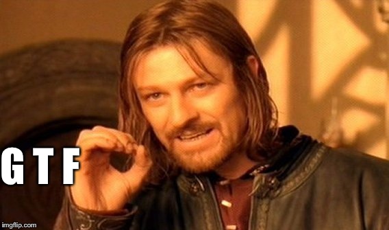 One Does Not Simply Meme | G T F | image tagged in memes,one does not simply | made w/ Imgflip meme maker