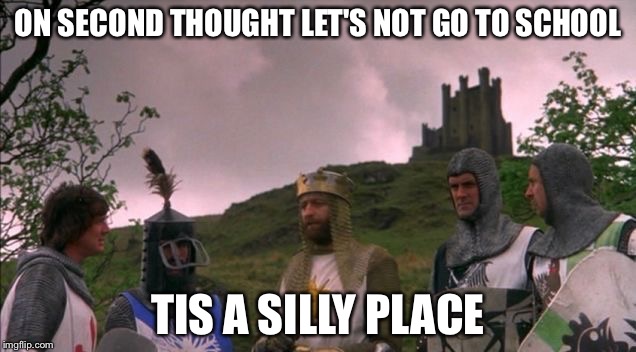Let's Not Go To Camelot | ON SECOND THOUGHT LET'S NOT GO TO SCHOOL; TIS A SILLY PLACE | image tagged in let's not go to camelot | made w/ Imgflip meme maker