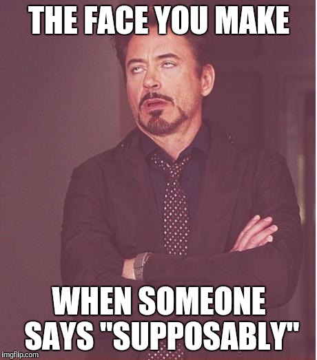 Face You Make Robert Downey Jr | THE FACE YOU MAKE; WHEN SOMEONE SAYS "SUPPOSABLY" | image tagged in memes,face you make robert downey jr | made w/ Imgflip meme maker