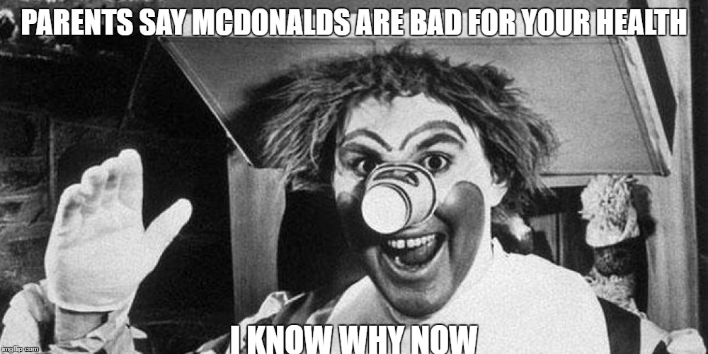 PARENTS SAY MCDONALDS ARE BAD FOR YOUR HEALTH; I KNOW WHY NOW | image tagged in memes,mcdonalds,creepy | made w/ Imgflip meme maker