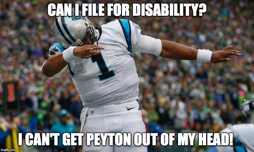 Regret | CAN I FILE FOR DISABILITY? I CAN'T GET PEYTON OUT OF MY HEAD! | image tagged in cam newton peyton manning,cam newton,nfl memes,football meme,peyton manning,dab | made w/ Imgflip meme maker