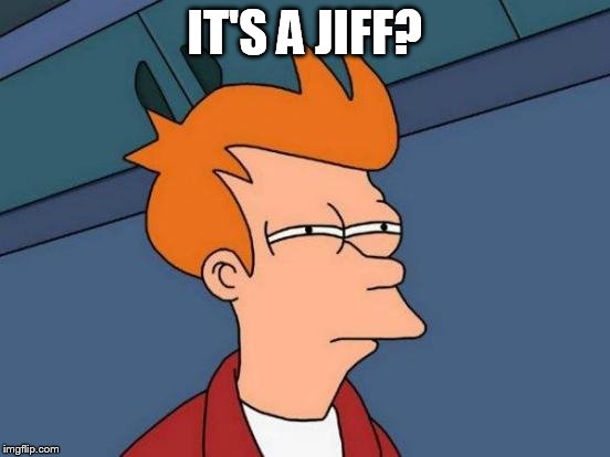 Futurama Fry Meme | IT'S A JIFF? | image tagged in memes,futurama fry | made w/ Imgflip meme maker