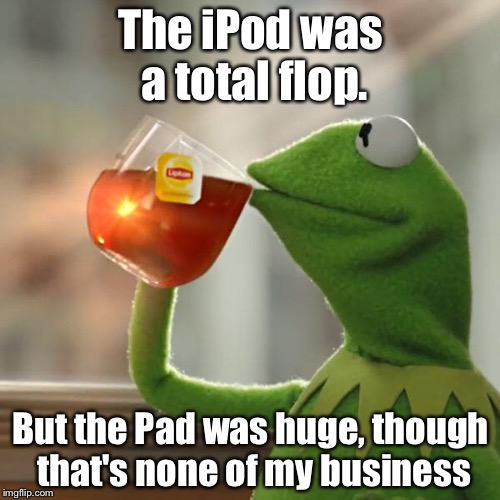 But That's None Of My Business Meme | The iPod was a total flop. But the Pad was huge, though that's none of my business | image tagged in memes,but thats none of my business,kermit the frog | made w/ Imgflip meme maker