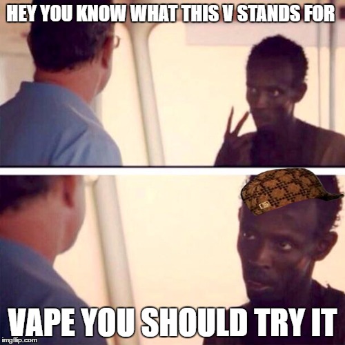 Captain Phillips - I'm The Captain Now | HEY YOU KNOW WHAT THIS V STANDS FOR; VAPE YOU SHOULD TRY IT | image tagged in memes,captain phillips - i'm the captain now,scumbag | made w/ Imgflip meme maker