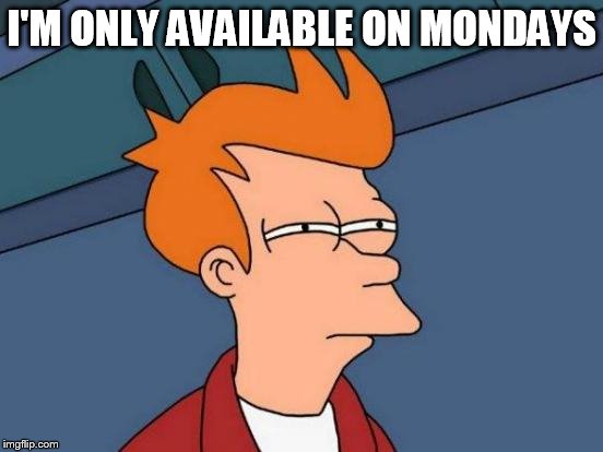 Futurama Fry Meme | I'M ONLY AVAILABLE ON MONDAYS | image tagged in memes,futurama fry | made w/ Imgflip meme maker