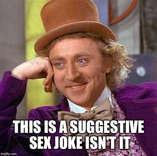 Creepy Condescending Wonka Meme | THIS IS A SUGGESTIVE SEX JOKE ISN'T IT | image tagged in memes,creepy condescending wonka | made w/ Imgflip meme maker