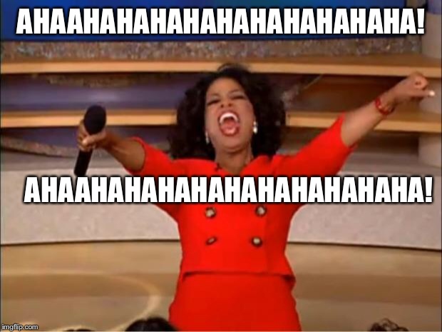 Oprah You Get A Meme | AHAAHAHAHAHAHAHAHAHAHAHA! AHAAHAHAHAHAHAHAHAHAHAHA! | image tagged in memes,oprah you get a | made w/ Imgflip meme maker