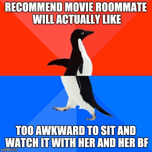 Socially Awesome Awkward Penguin | RECOMMEND MOVIE ROOMMATE WILL ACTUALLY LIKE; TOO AWKWARD TO SIT AND WATCH IT WITH HER AND HER BF | image tagged in memes,socially awesome awkward penguin | made w/ Imgflip meme maker