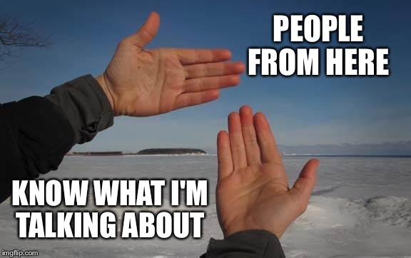 PEOPLE FROM HERE KNOW WHAT I'M TALKING ABOUT | made w/ Imgflip meme maker