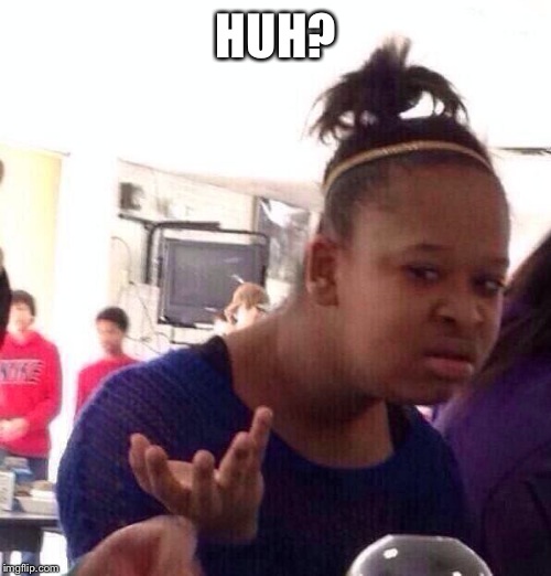Black Girl Wat Meme | HUH? | image tagged in memes,black girl wat | made w/ Imgflip meme maker