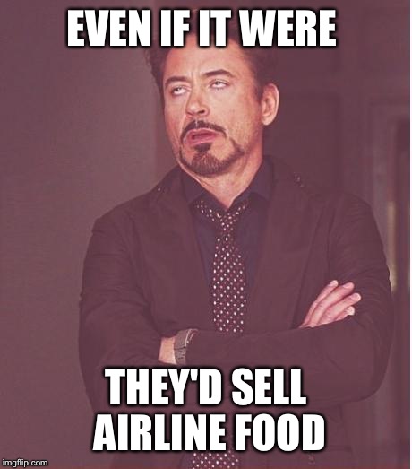 Face You Make Robert Downey Jr Meme | EVEN IF IT WERE THEY'D SELL AIRLINE FOOD | image tagged in memes,face you make robert downey jr | made w/ Imgflip meme maker
