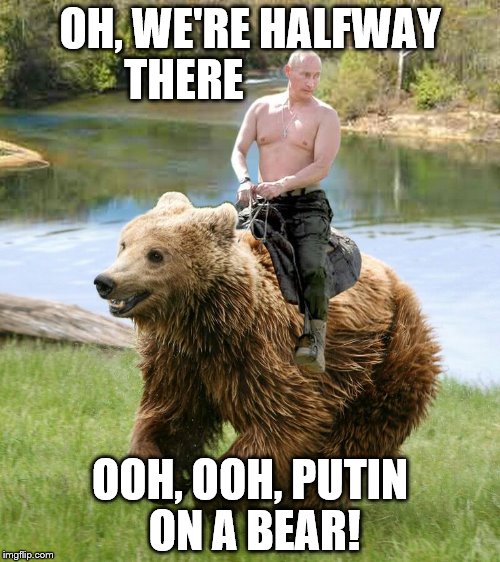 putin on a bear | OH, WE'RE HALFWAY THERE; OOH, OOH, PUTIN ON A BEAR! | image tagged in funny,politics | made w/ Imgflip meme maker