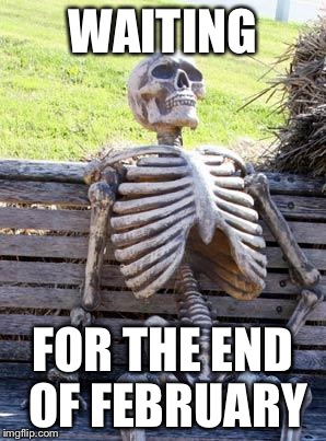 Waiting Skeleton Meme | WAITING FOR THE END OF FEBRUARY | image tagged in memes,waiting skeleton | made w/ Imgflip meme maker