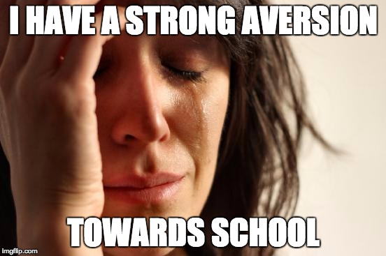 First World Problems Meme | I HAVE A STRONG AVERSION; TOWARDS SCHOOL | image tagged in memes,first world problems | made w/ Imgflip meme maker