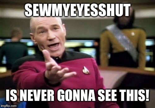 Picard Wtf Meme | SEWMYEYESSHUT IS NEVER GONNA SEE THIS! | image tagged in memes,picard wtf | made w/ Imgflip meme maker