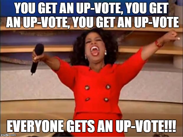 Oprah You Get A Meme | YOU GET AN UP-VOTE, YOU GET AN UP-VOTE, YOU GET AN UP-VOTE; EVERYONE GETS AN UP-VOTE!!! | image tagged in memes,oprah you get a | made w/ Imgflip meme maker