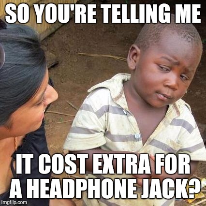 Third World Skeptical Kid | SO YOU'RE TELLING ME; IT COST EXTRA FOR A HEADPHONE JACK? | image tagged in memes,third world skeptical kid | made w/ Imgflip meme maker