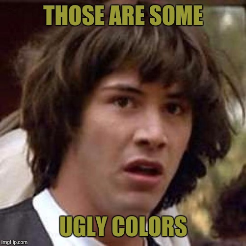 Conspiracy Keanu Meme | THOSE ARE SOME UGLY COLORS | image tagged in memes,conspiracy keanu | made w/ Imgflip meme maker