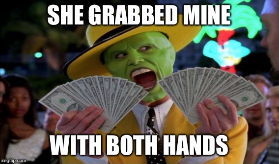 SHE GRABBED MINE WITH BOTH HANDS | made w/ Imgflip meme maker