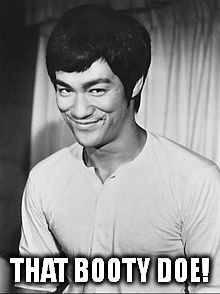Bruce Lee | THAT BOOTY DOE! | image tagged in bruce lee | made w/ Imgflip meme maker