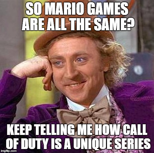 Creepy Condescending Wonka | SO MARIO GAMES ARE ALL THE SAME? KEEP TELLING ME HOW CALL OF DUTY IS A UNIQUE SERIES | image tagged in memes,creepy condescending wonka | made w/ Imgflip meme maker