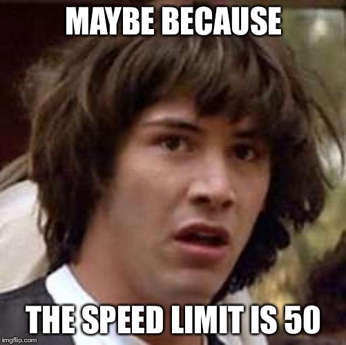 Conspiracy Keanu Meme | MAYBE BECAUSE THE SPEED LIMIT IS 50 | image tagged in memes,conspiracy keanu | made w/ Imgflip meme maker