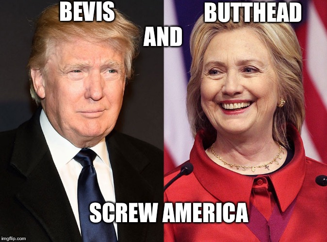 Trump-Hillary | BEVIS; BUTTHEAD; AND; SCREW AMERICA | image tagged in trump-hillary | made w/ Imgflip meme maker