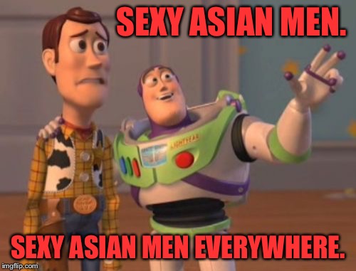 X, X Everywhere Meme | SEXY ASIAN MEN. SEXY ASIAN MEN EVERYWHERE. | image tagged in memes,x x everywhere | made w/ Imgflip meme maker