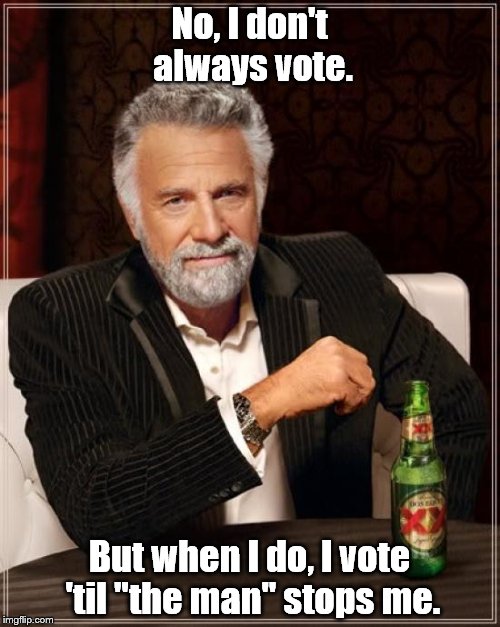 Keep voting, my friends. | No, I don't always vote. But when I do, I vote 'til "the man" stops me. | image tagged in memes,the most interesting man in the world,election,fraud,voter fraud | made w/ Imgflip meme maker
