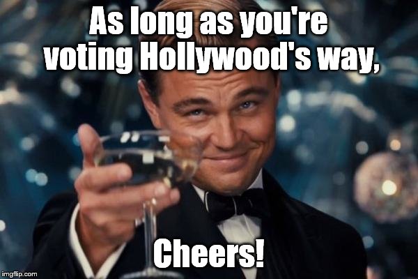Leonardo Dicaprio Cheers Meme | As long as you're voting Hollywood's way, Cheers! | image tagged in memes,leonardo dicaprio cheers | made w/ Imgflip meme maker
