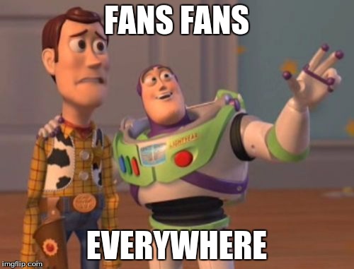 FANS FANS EVERYWHERE | image tagged in memes,x x everywhere | made w/ Imgflip meme maker