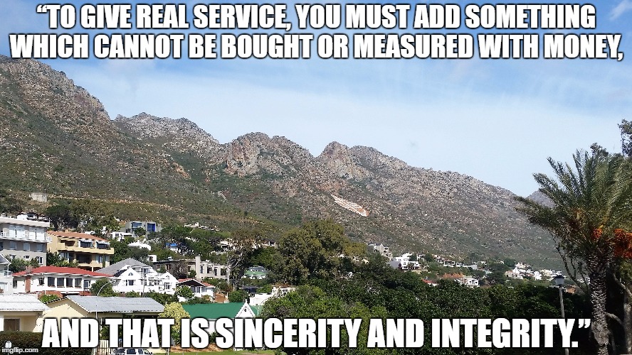 Estate Agents Hints and Tips | “TO GIVE REAL SERVICE, YOU MUST ADD SOMETHING WHICH CANNOT BE BOUGHT OR MEASURED WITH MONEY, AND THAT IS SINCERITY AND INTEGRITY.” | image tagged in property,investement,real estate | made w/ Imgflip meme maker