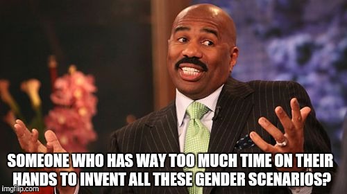 Steve Harvey Meme | SOMEONE WHO HAS WAY TOO MUCH TIME ON THEIR HANDS TO INVENT ALL THESE GENDER SCENARIOS? | image tagged in memes,steve harvey | made w/ Imgflip meme maker