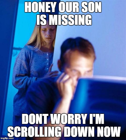 Redditor's Wife Meme | HONEY OUR SON IS MISSING; DONT WORRY I'M SCROLLING DOWN NOW | image tagged in memes,redditors wife | made w/ Imgflip meme maker