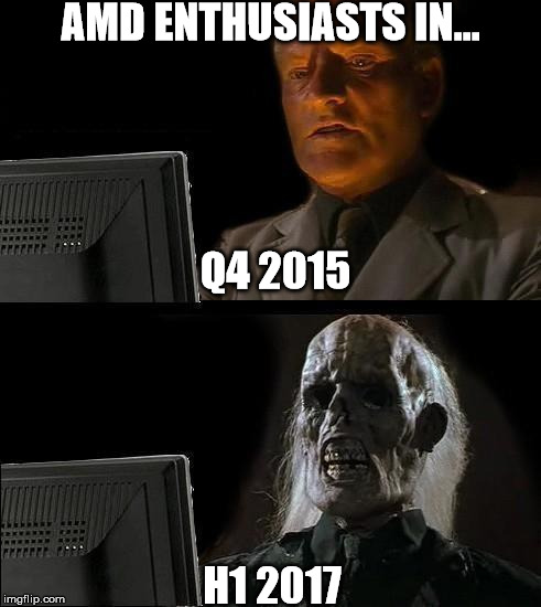 Still Waiting | AMD ENTHUSIASTS IN... Q4 2015; H1 2017 | image tagged in still waiting | made w/ Imgflip meme maker