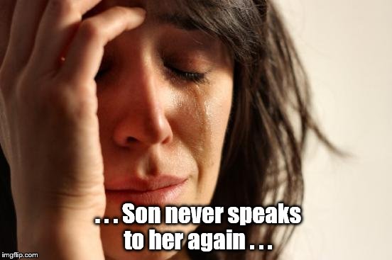 First World Problems Meme | . . . Son never speaks to her again . . . | image tagged in memes,first world problems | made w/ Imgflip meme maker