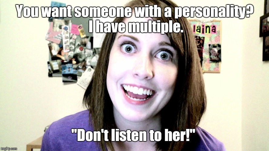 overly attached girlfriend 2 | You want someone with a personality?  I have multiple. "Don't listen to her!" | image tagged in overly attached girlfriend 2 | made w/ Imgflip meme maker