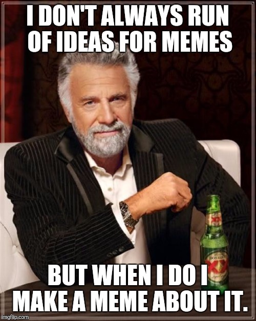 The Most Interesting Man In The World Meme | I DON'T ALWAYS RUN OF IDEAS FOR MEMES; BUT WHEN I DO I MAKE A MEME ABOUT IT. | image tagged in memes,the most interesting man in the world | made w/ Imgflip meme maker