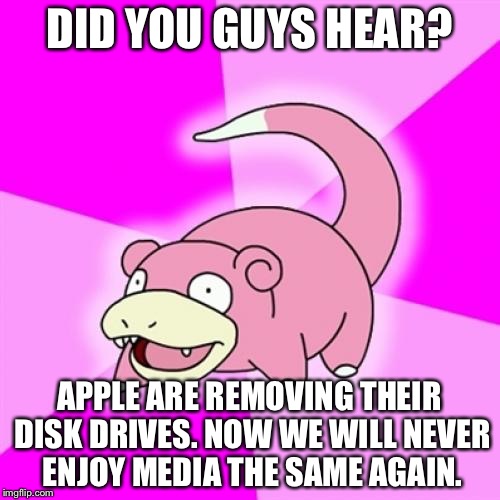 Slowpoke Meme | DID YOU GUYS HEAR? APPLE ARE REMOVING THEIR DISK DRIVES. NOW WE WILL NEVER ENJOY MEDIA THE SAME AGAIN. | image tagged in memes,slowpoke | made w/ Imgflip meme maker
