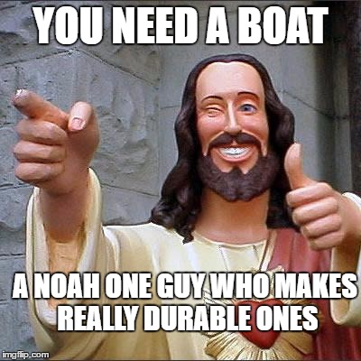 Buddy Christ Meme | YOU NEED A BOAT; A NOAH ONE GUY WHO MAKES REALLY DURABLE ONES | image tagged in memes,buddy christ,noah,boat | made w/ Imgflip meme maker